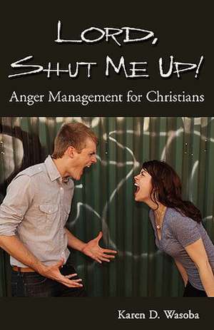 Lord, Shut Me Up! Anger Management for Christians de Karen D. Wasoba