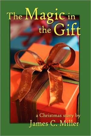 The Magic in the Gift: A Christmas Story de James C. Miller