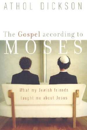 The Gospel according to Moses – What My Jewish Friends Taught Me about Jesus de Athol Dickson