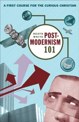 Postmodernism 101 – A First Course for the Curious Christian de Heath White