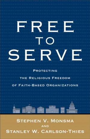 Free to Serve: Protecting the Religious Freedom of Faith-Based Organizations de Stephen V Monsma