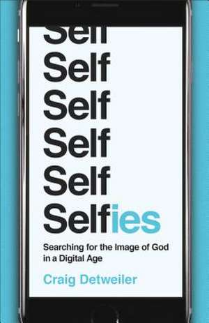 Selfies – Searching for the Image of God in a Digital Age de Craig Detweiler