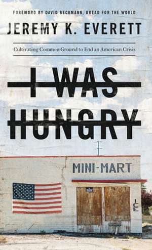 I Was Hungry: Cultivating Common Ground to End an American Crisis de Jeremy K. Everett