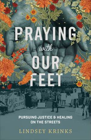 Praying with Our Feet – Pursuing Justice and Healing on the Streets de Lindsey Krinks