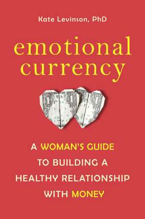 Emotional Currency: A Woman's Guide to Building a Healthy Relationship with Money de Kate Levinson