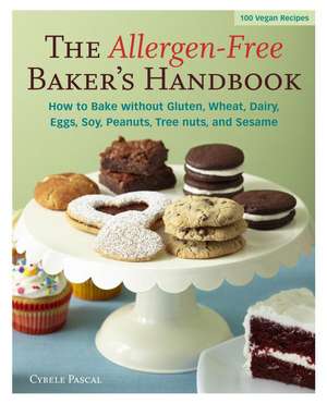 The Allergen-Free Baker's Handbook: How to Bake Without Gluten, Wheat, Dairy, Eggs, Soy, Peanuts, Tree Nuts, and Sesame de Cybele Pascal