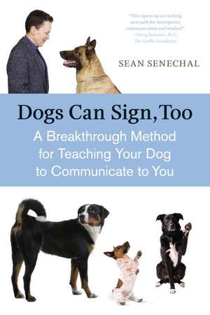 Dogs Can Sign, Too: A Breakthrough Method for Teaching Your Dog to Communicate de Sean Senechal