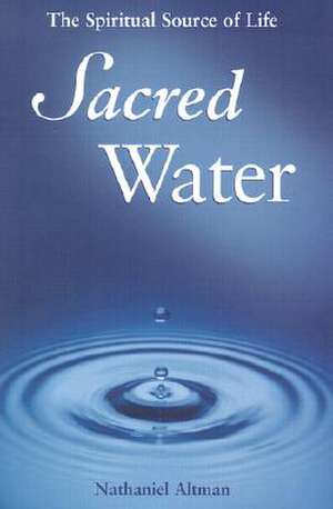 Sacred Water: The Spiritual Source of Life de Nathaniel Altman