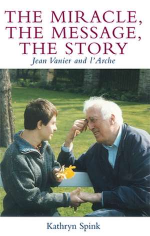 The Miracle the Message the Story: Jean Vanier and L'Arche de Kathryn Spink