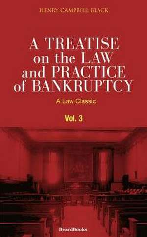 A Treatise on the Law and Practice of Bankruptcy, Volume III: Under the Act of Congress of 1898 de Henry Campbell Black