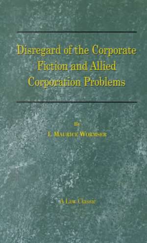 Disregard of the Corporate Fiction and Allied Corporation Problems de I. Maurice Wormser