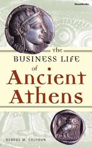 The Business Life of Ancient Athens de George M. Calhoun