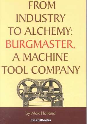 From Industry to Alchemy: Burgmaster, a Machine Tool Company de Max Holland