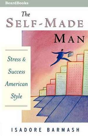 The Self-Made Man the Self-Made Man: Success and Stress American Style de Isadore Barmash