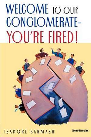 Welcome to Our Conglomerate--You're Fired! de Isadore Barmash