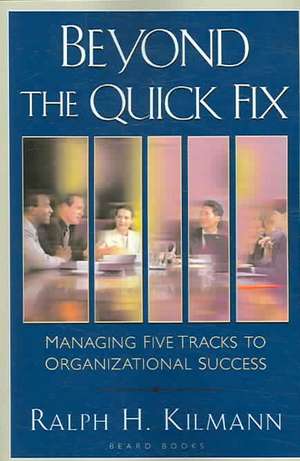 Beyond the Quick Fix: Managing Five Tracks to Organizational Success de Ralph H. Kilmann