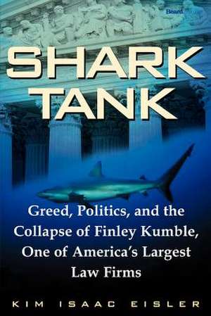 Shark Tank: Greed, Politics, and the Collapse of Finley Kumble, One of Agreed, Politics, and the Collapse of Finley Kumble, One of de Kim Isaac Eisler