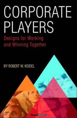 Corporate Players: Designs for Working and Winning Together de Robert W. Keidel