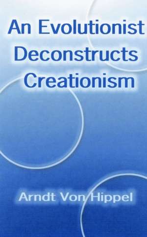 An Evolutionist Deconstructs Creationism de Arndt von Hippel