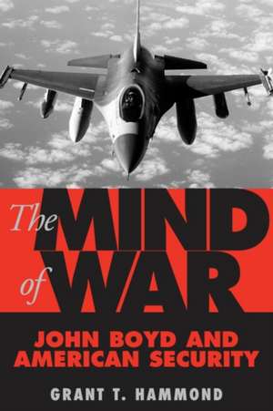 The Mind of War: John Boyd and American Security de Grant T. Hammond