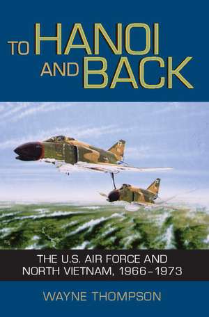 To Hanoi and Back: The U.S. Air Force and North Vietnam, 1966-1973 de Wayne Thompson