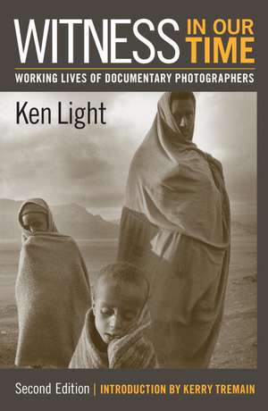 Witness in Our Time, Second Edition: Working Lives of Documentary Photographers de Ken Light