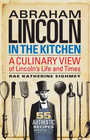 Abraham Lincoln in the Kitchen: A Culinary View of Lincoln's Life and Times de Rae Katherine Eighmey