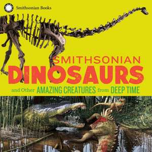 Smithsonian Dinosaurs and Other Amazing Creatures from Deep Time de National Museum of Natural History