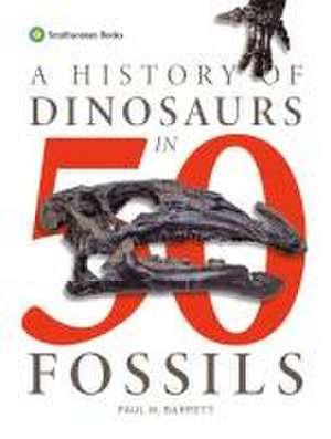 A History of Dinosaurs in 50 Fossils de Paul M Barrett