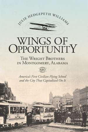 Wings of Opportunity: The Wright Brothers in Montgomery, Alabama, 1910 de Julie Hedgepeth Williams