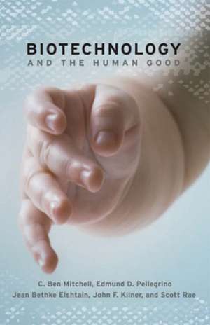 Biotechnology and the Human Good de C. Ben Mitchell