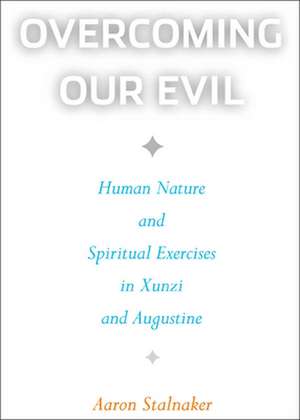 Overcoming Our Evil: Human Nature and Spiritual Exercises in Xunzi and Augustine de Aaron Stalnaker