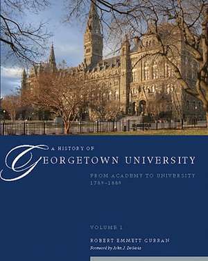 A History of Georgetown University, Volume I: From Academy to University, 1789-1889 de Robert Emmett Curran