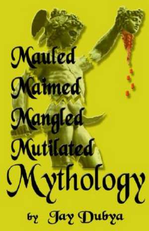 Mauled, Maimed, Mangled, Mutilated Mythology de Jay Dubya