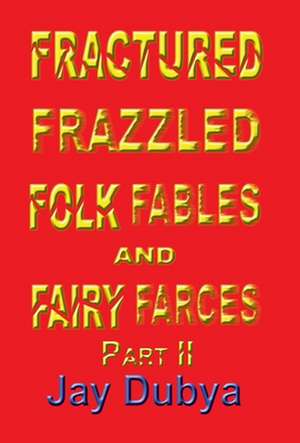 Fractured Frazzled Folk Fables and Fairy Farces, Part II de Jay Dubya