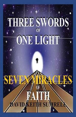 Three Swords of One Light: Seven Miracles of Faith de David Keith Sumrell