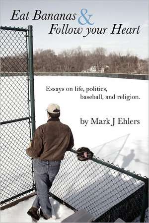 Eat Bananas and Follow Your Heart: Essays on Life, Politics, Baseball and Religion de Mark J. Ehlers