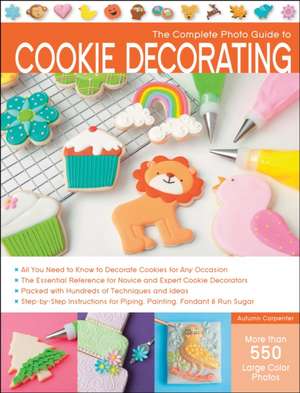 The Complete Photo Guide to Cookie Decorating: Master Traditional, Irish, Freeform, and Bruges Lace Crochet Through Easy Step-By-Step Instructions and Fun Proje de Autumn Carpenter