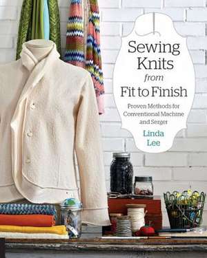 Sewing Knits from Fit to Finish: Proven Methods for Conventional Machine and Serger de Linda Lee