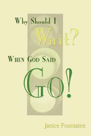 Why Should I Wait? When God Said Go! de Janice Fountaine