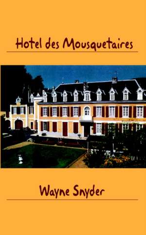 Hotel Des Mousquetaires: Following a Dream Without Losing Your Shirt de Wayne Snyder