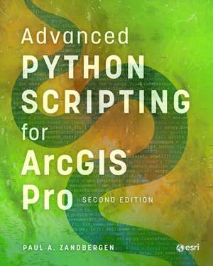 Advanced Python Scripting for ArcGIS Pro de Paul A Zandbergen