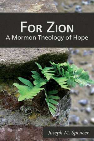 For Zion: A Mormon Theology of Hope de Joseph M. Spencer