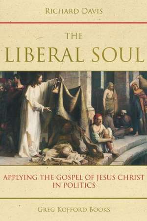 The Liberal Soul: Applying the Gospel of Jesus Christ in Politics de Richard Davis