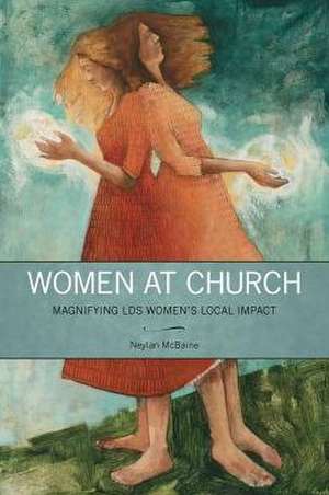 Women at Church: Magnifying LDS Women's Local Impact de Neylan McBaine