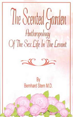 The Scented Garden: Anthropology of the Sex Life in the Levant de Bernhard Stern