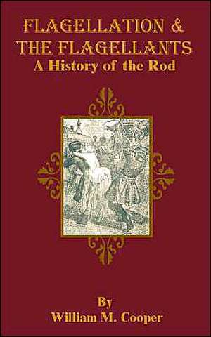 Flagellation & the Flagellants: A History of the Rod de William M. Cooper