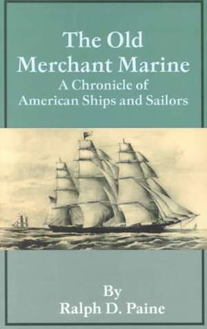 The Old Merchant Marine: A Chronicle of American Ships and Sailors de Ralph D. Paine