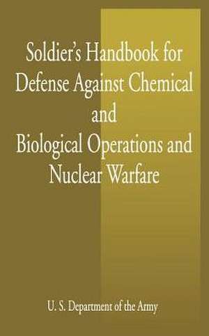 Soldier's Handbook for Defense Against Chemical and Biological Operations and Nuclear Warfare de U S Dept of the Army