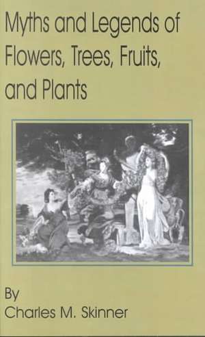 Myths and Legends of Flowers, Trees, Fruits, and Plants de Charles M. Skinner